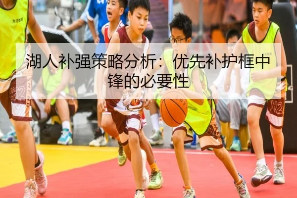 湖人补强策略分析：优先补护框中锋的必要性